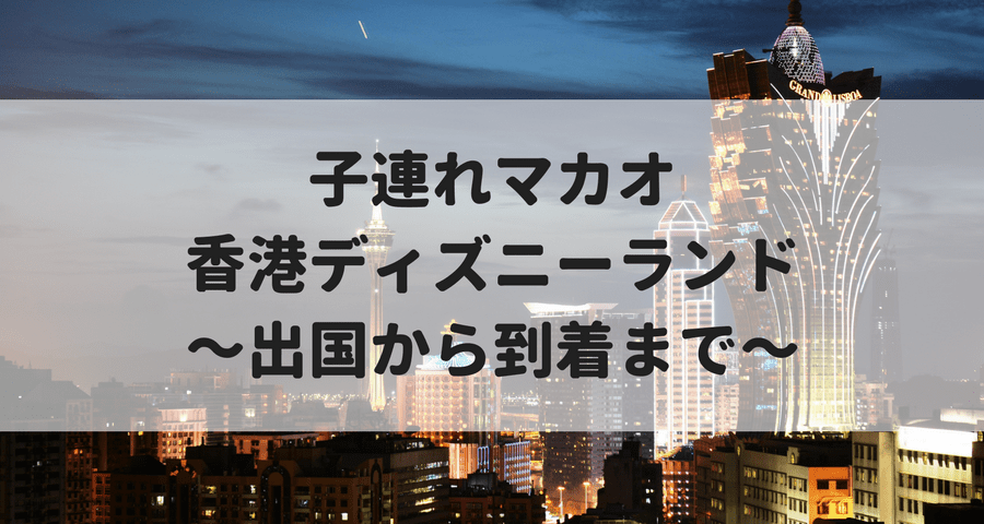 子連れマカオ 香港ディズニーランド17 18旅行記 出国からマカオ到着まで マイルで旅育