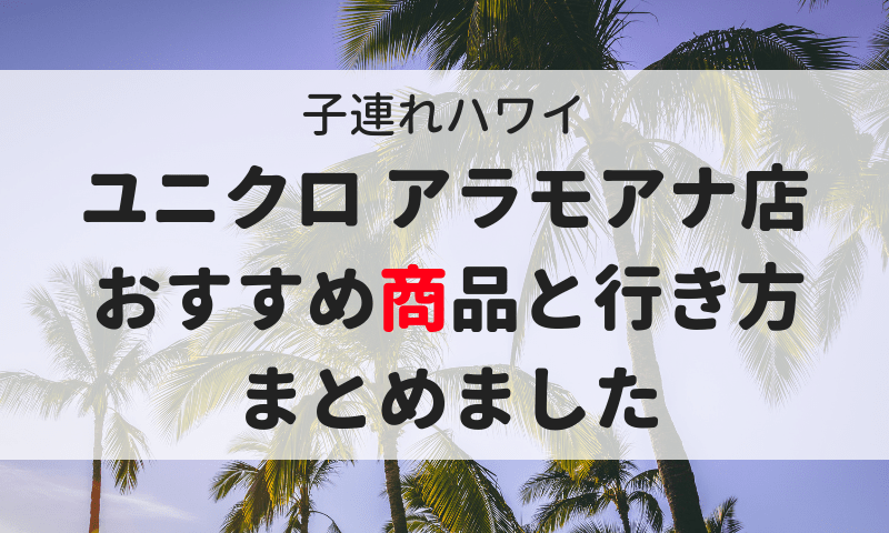 子連れハワイ ユニクロ アラモアナ店のおすすめ商品と行き方まとめ マイルで旅育